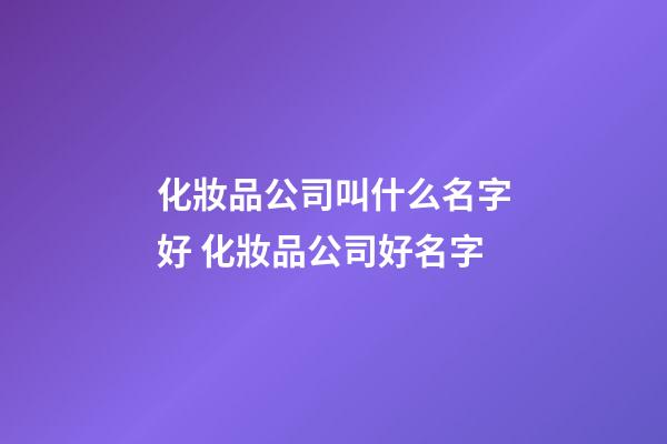 化妝品公司叫什么名字好 化妝品公司好名字-第1張-公司起名-玄機派
